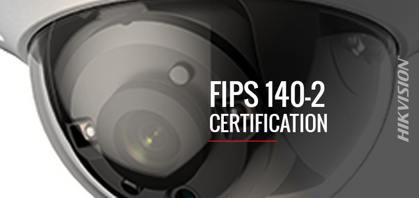 Hikvision Achieves FIPS 140-2 Certification, A US Government Encryption Standard Relied Upon by Federal Government Agencies, Regulated Industries, and Commercial Businesses